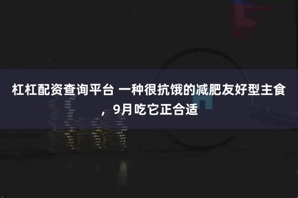 杠杠配资查询平台 一种很抗饿的减肥友好型主食，9月吃它正合适