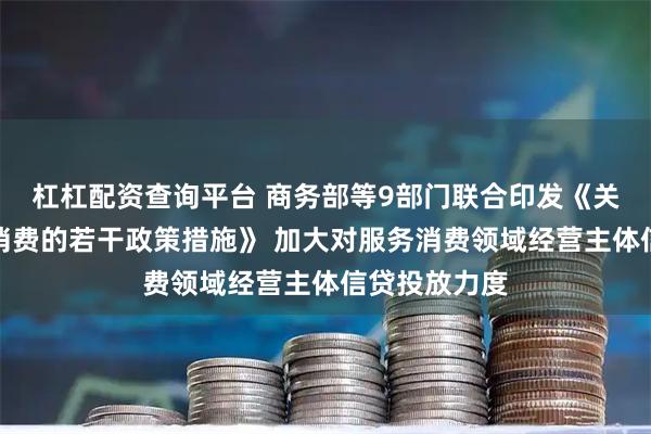 杠杠配资查询平台 商务部等9部门联合印发《关于扩大服务消费的若干政策措施》 加大对服务消费领域经营主体信贷投放力度