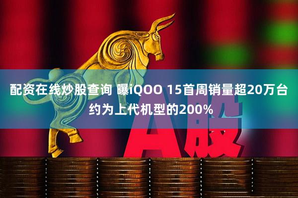 配资在线炒股查询 曝iQOO 15首周销量超20万台 约为上代机型的200%