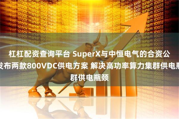 杠杠配资查询平台 SuperX与中恒电气的合资公司发布两款800VDC供电方案 解决高功率算力集群供电瓶颈
