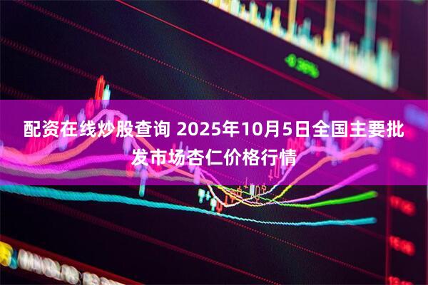 配资在线炒股查询 2025年10月5日全国主要批发市场杏仁价格行情