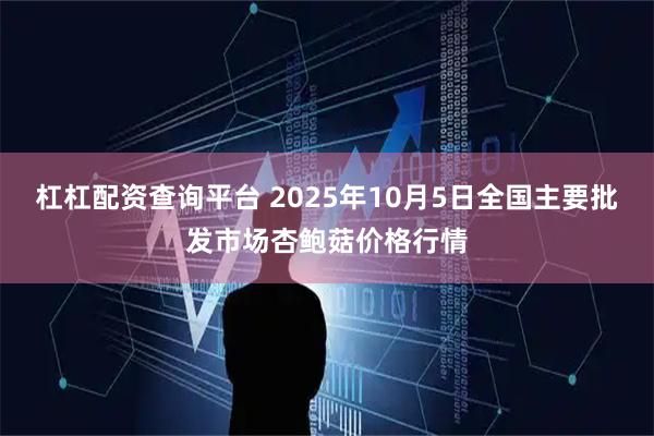 杠杠配资查询平台 2025年10月5日全国主要批发市场杏鲍菇价格行情