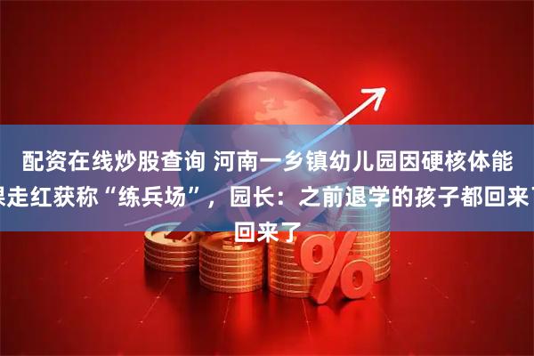 配资在线炒股查询 河南一乡镇幼儿园因硬核体能课走红获称“练兵场”，园长：之前退学的孩子都回来了