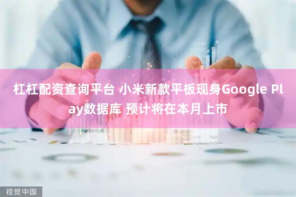 杠杠配资查询平台 小米新款平板现身Google Play数据库 预计将在本月上市