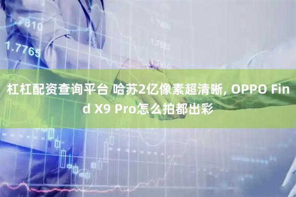 杠杠配资查询平台 哈苏2亿像素超清晰, OPPO Find X9 Pro怎么拍都出彩