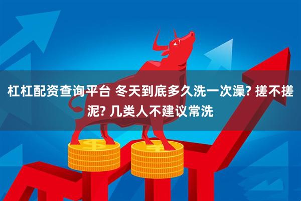 杠杠配资查询平台 冬天到底多久洗一次澡? 搓不搓泥? 几类人不建议常洗