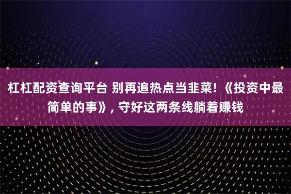 杠杠配资查询平台 别再追热点当韭菜! 《投资中最简单的事》, 守好这两条线躺着赚钱
