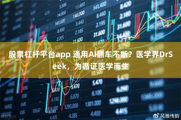 股票杠杆平台app 通用AI翻车不断？医学界DrSeek，为循证医学而生