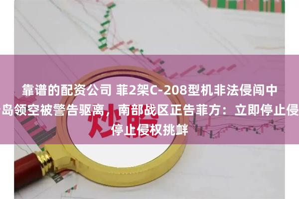 靠谱的配资公司 菲2架C-208型机非法侵闯中国黄岩岛领空被警告驱离，南部战区正告菲方：立即停止侵权挑衅