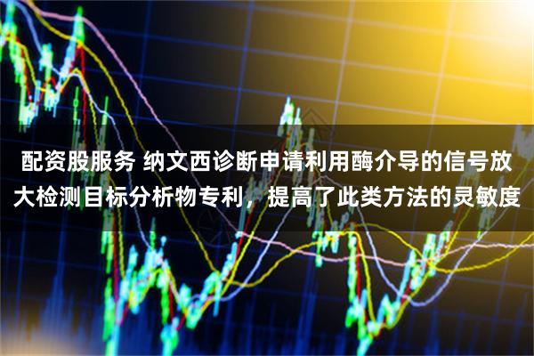 配资股服务 纳文西诊断申请利用酶介导的信号放大检测目标分析物专利,提高了此类方法的灵敏度