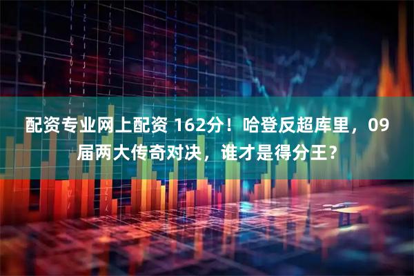 配资专业网上配资 162分！哈登反超库里，09届两大传奇对决，谁才是得分王？