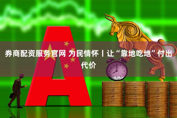 券商配资服务官网 为民情怀丨让“靠地吃地”付出代价