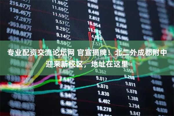 专业配资交流论坛网 官宣揭牌!北二外成都附中迎来新校区,地址在这里