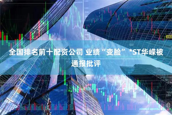 全国排名前十配资公司 业绩“变脸” *ST华嵘被通报批评