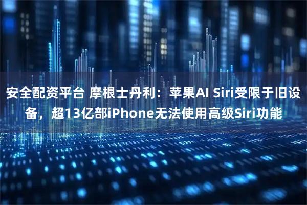 安全配资平台 摩根士丹利:苹果AI Siri受限于旧设备,超13亿部iPhone无法使用高级Siri功能
