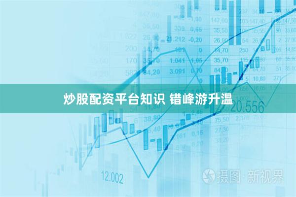 炒股配资平台知识 错峰游升温