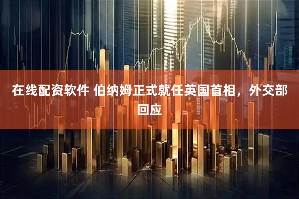 在线配资软件 伯纳姆正式就任英国首相，外交部回应
